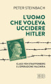 L uomo che voleva uccidere Hitler. Claus von Stauffenberg e l operazione Valkiria