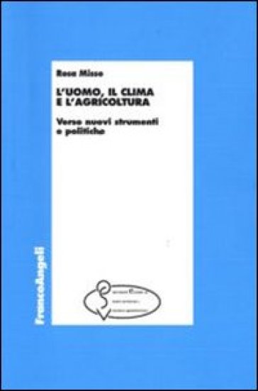 L'uomo, il clima e l'agricoltura. Verso nuovi strumenti e politiche - Rosa Misso