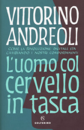 L uomo col cervello in tasca. Come la rivoluzione digitale sta cambiando i nostri comportamenti