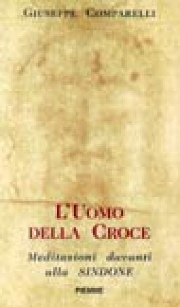 L'uomo della croce. Meditazioni davanti alla Sindone - Giuseppe Comparelli