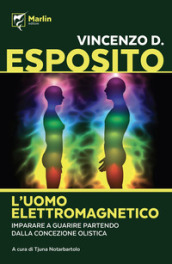 L uomo elettromagnetico. Imparare a guarire partendo dalla concezione olistica