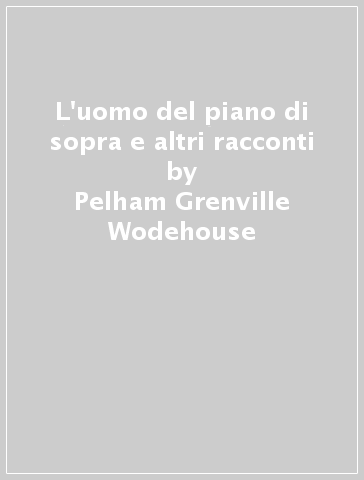 L'uomo del piano di sopra e altri racconti - Pelham Grenville Wodehouse