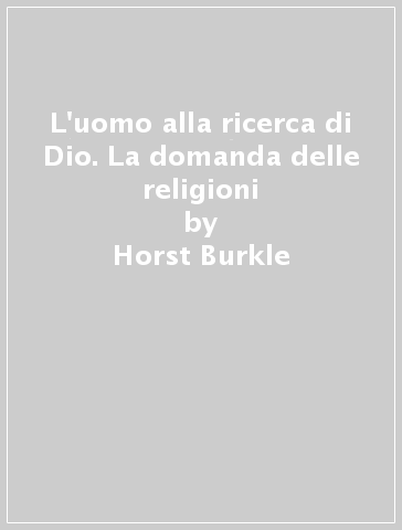 L'uomo alla ricerca di Dio. La domanda delle religioni - Horst Burkle