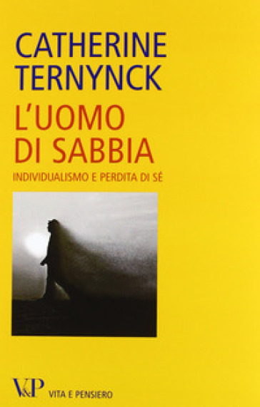 L'uomo di sabbia. Individualismo e perdita di sé - Catherine Ternynck