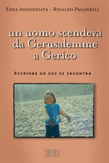 Un uomo scendeva da Gerusalemme a Gerico. Ricevere da chi si incontra - Enza Annunziata - Rinaldo Paganelli