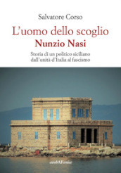 L uomo dello scoglio. Nunzio Nasi. Storia di un politico siciliano dall unità d Italia al Fascismo