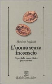 L uomo senza inconscio. Figure della nuova clinica psicoanalitica