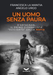 Un uomo senza paura. D Artagnan, il primo giornalista «suicidato» dalla mafia