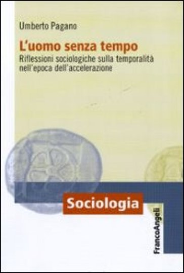 L'uomo senza tempo. Riflessioni sociologiche sulla temporalità nell'epoca dell'accelerazione - Umberto Pagano