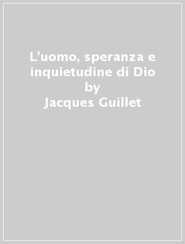 L'uomo, speranza e inquietudine di Dio - Jacques Guillet