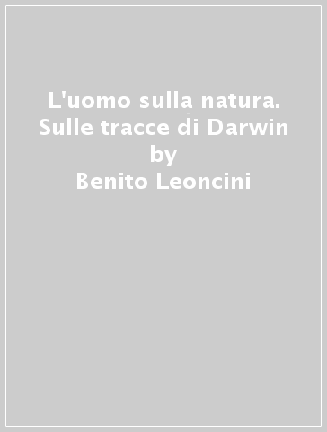 L'uomo sulla natura. Sulle tracce di Darwin - Benito Leoncini