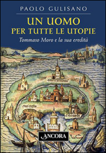 Un uomo per tutte le utopie. Tommaso Moro e la sua eredità - Paolo Gulisano