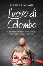 L uovo di Colombo. Il metodo per capire bene e avere successo nello studio, nel lavoro e nella vita