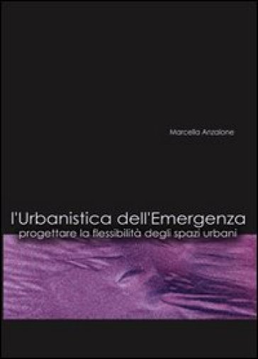 L'urbanistica dell'emergenza. Progettare la flessibilità degli spazi urbani. Con CD-ROM - Marcella Anzalone