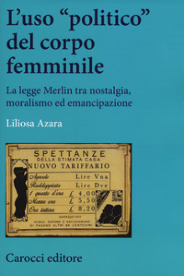 L'uso «politico» del corpo femminile. La legge Merlin tra nostalgia, moralismo ed emancipazione - Liliosa Azara