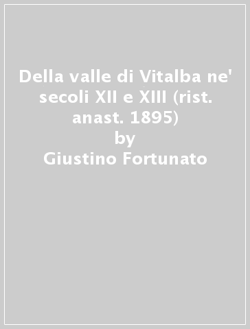Della valle di Vitalba ne' secoli XII e XIII (rist. anast. 1895) - Giustino Fortunato