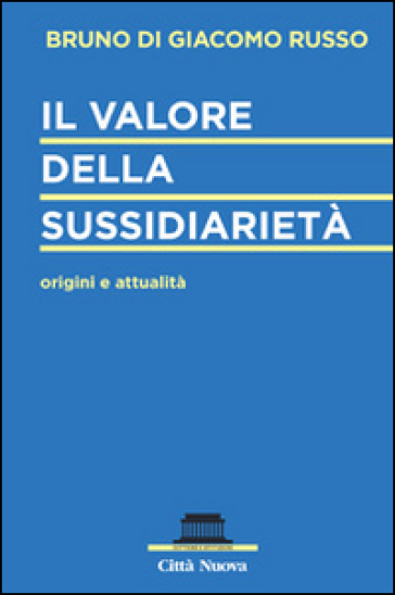 Il valore della sussidiarietà. Origini e attualità - Bruno Di Giacomo Russo