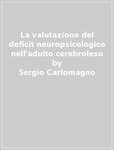 La valutazione del deficit neuropsicologico nell'adulto cerebroleso - Sergio Carlomagno