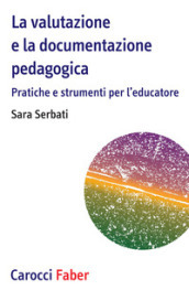 La valutazione e la documentazione pedagogica. Pratiche e strumenti per l educatore