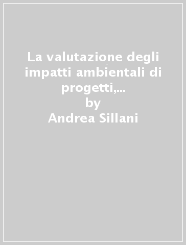 La valutazione degli impatti ambientali di progetti, piani e programmi - Andrea Sillani