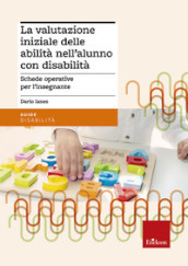 La valutazione iniziale delle abilità nell alunno con disabilità. Schede operative per l insegnante