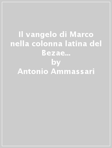Il vangelo di Marco nella colonna latina del Bezae codex cantabrigiensis. Note di commento sulla struttura letteraria, la punteggiatura, le lezioni... - Antonio Ammassari