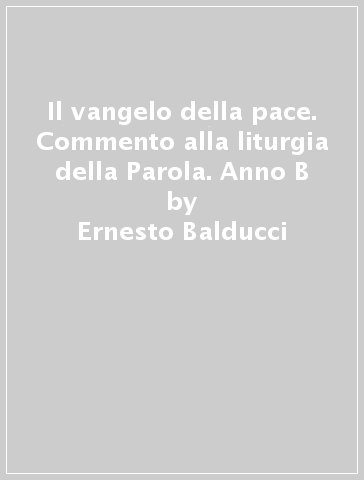 Il vangelo della pace. Commento alla liturgia della Parola. Anno B - Ernesto Balducci