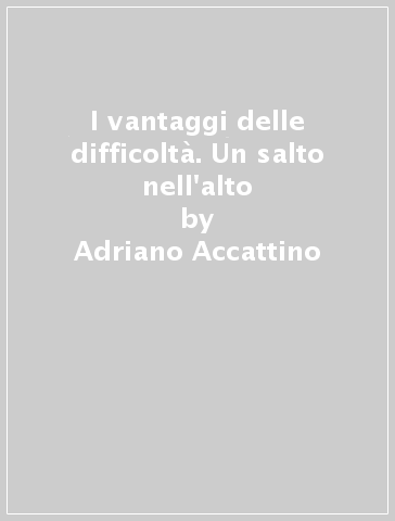 I vantaggi delle difficoltà. Un salto nell'alto - Adriano Accattino