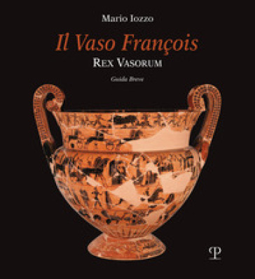 Il vaso François. Rex vasorum. Guida breve - Mario Iozzo