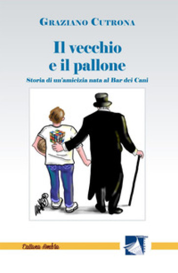 Il vecchio e il pallone. Storia di un'amicizia nata al Bar dei Cani - Graziano Cutrona