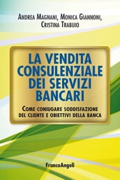 La vendita consulenziale dei servizi bancari. Come coniugare soddisfazione del cliente e obiettivi della banca