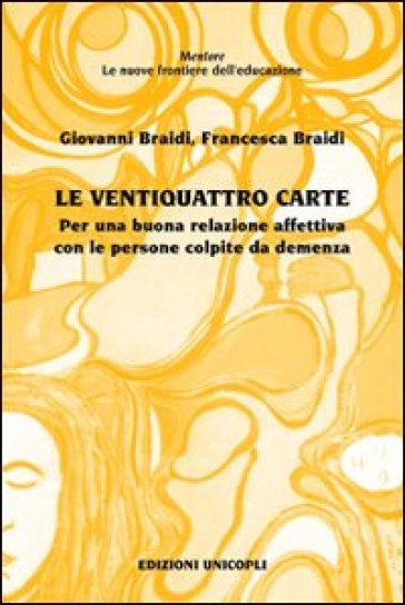 Le ventiquattro carte. Per una buona relazione affettiva con le persone colpite da demenza - Giovanni Braidi - Francesca Braidi