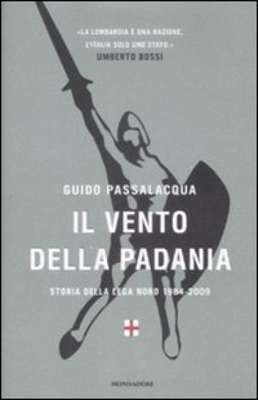 Il vento della Padania. Storia della Lega Nord 1984 - 2009 - Guido Passalacqua