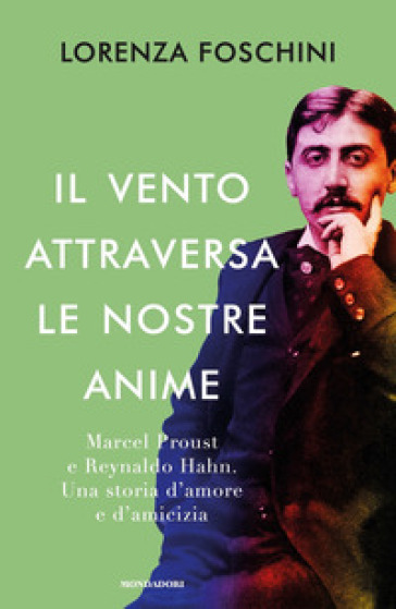 Il vento attraversa le nostre anime. Marcel Proust e Reynaldo Hahn. Una storia d'amore e d'amicizia - Lorenza Foschini