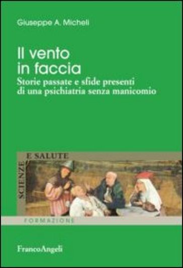 Il vento in faccia. Storie passate e sfide presenti di una psichiatria senza manicomio - Giuseppe A. Micheli