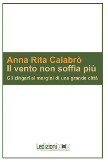 Il vento non soffia più. Gli zingari ai margini di una grande città - Anna Rita Calabrò