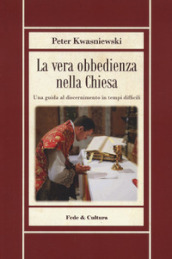 La vera obbedienza nella Chiesa. Una guida al discernimento in tempi difficili