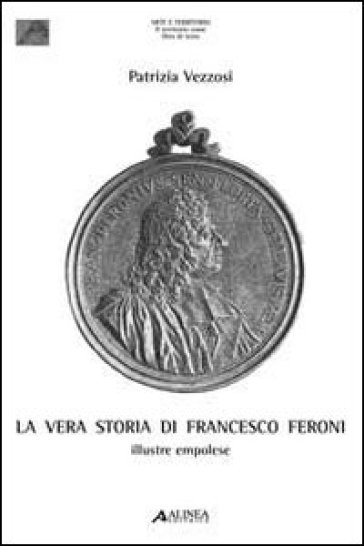 La vera storia di Francesco Feroni - Patrizia Vezzosi