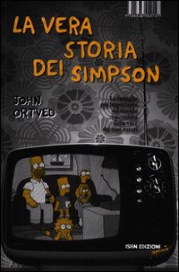 La vera storia dei Simpson. La famiglia più importante del mondo raccontata dalla voce dei suoi autori - John Ortved