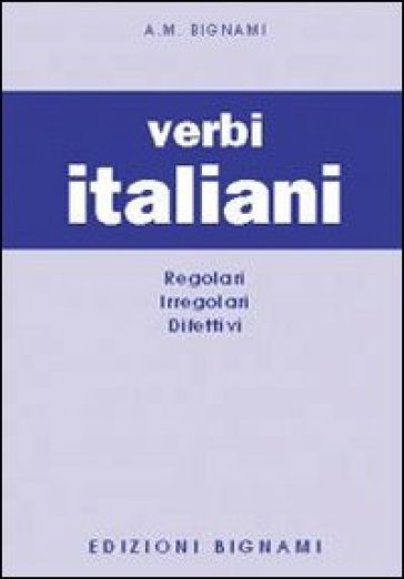 I verbi italiani. Regolari, irregolari, difettivi - A. M. Bignami