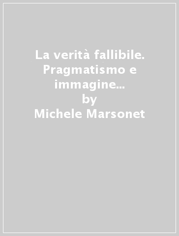 La verità fallibile. Pragmatismo e immagine scientifica del mondo - Michele Marsonet