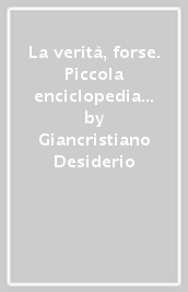 La verità, forse. Piccola enciclopedia del sapere filosofico dai greci allo storicismo