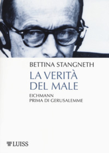 La verità del male. Eichmann prima di Gerusalemme - Bettina Stangneth