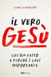 Il vero Gesù. Cos ha fatto e perché è così importante