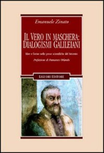 Il vero in maschera: dialogismi galileiani. Idee e forme nelle prose scientifiche del Seicento - Emanuele Zinato