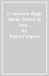 Il vescovo degli ebrei. Storia di una famiglia ebraica durante la Shoah