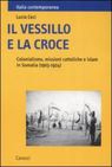 Il vessillo e la croce. Colonialismo, missioni cattoliche e islam in Somalia (1903-1924) - Lucia Ceci