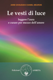 Le vesti di luce. Leggere l aura e curare per mezzo dell amore