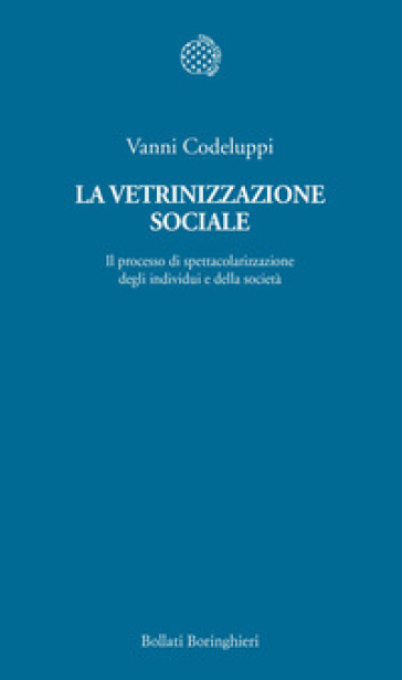 La vetrinizzazione sociale. Il processo di spettacolarizzazione degli individui e della società - Vanni Codeluppi