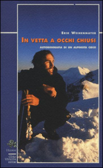 In vetta a occhi chiusi. Autobiografia di un alpinista cieco - Erik Weihenmayer